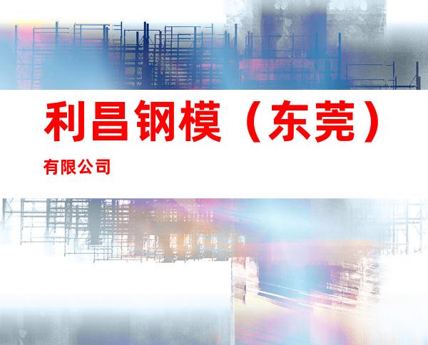 利昌钢模（东莞）有限公司